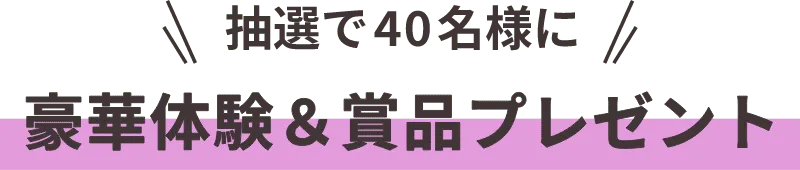 抽選で40名様に 豪華体験＆賞品プレゼント