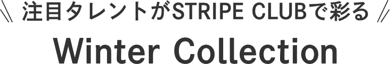 注目タレントがSTRIPE CLUBで彩る Winter Collection