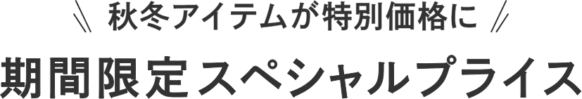秋冬アイテムが特別価格に期間限定スペシャルプライス