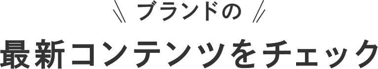 ブランドの最新コンテンツをチェック