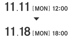 11.11[MON] 12:00〜11.18[MON] 18:00