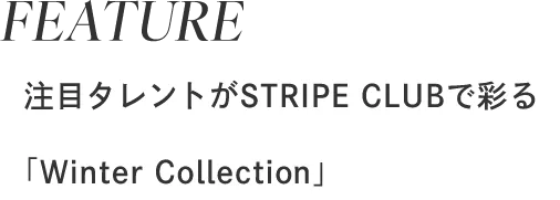 FEATURE注目タレントがSTRIPE CLUBで彩る「Winter Collection」