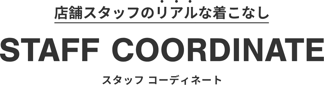 店舗スタッフのリアルな着こなし・STAFF COORDINATE・スタッフ コーディネート