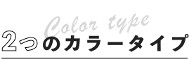 Color type 2つのカラータイプ