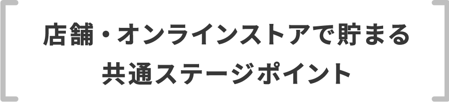 店舗・オンラインストアでたまる共通ステージポイント