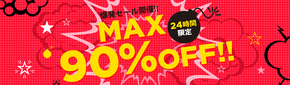 MAX90%OFF!!24時間限定爆発セール開催中