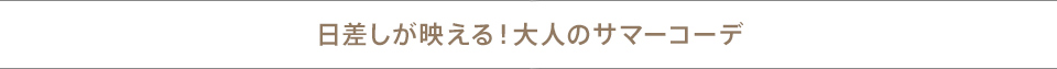 日差しが映える！大人のサマーコーデ