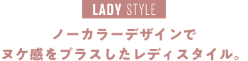 LADY STYLE ノーカラーデザインでヌケ感をプラスしたレディスタイル。
